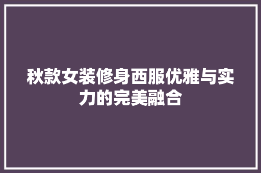 秋款女装修身西服优雅与实力的完美融合
