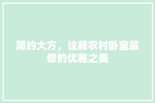 简约大方，诠释农村卧室装修的优雅之美