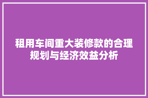 租用车间重大装修款的合理规划与经济效益分析