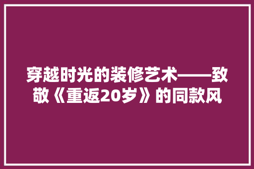 穿越时光的装修艺术——致敬《重返20岁》的同款风格