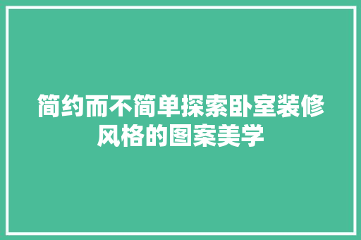 简约而不简单探索卧室装修风格的图案美学