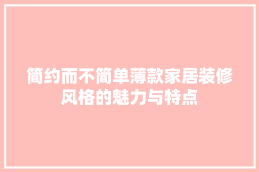 简约而不简单薄款家居装修风格的魅力与特点