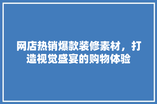 网店热销爆款装修素材，打造视觉盛宴的购物体验