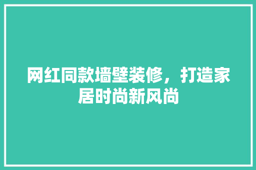 网红同款墙壁装修，打造家居时尚新风尚