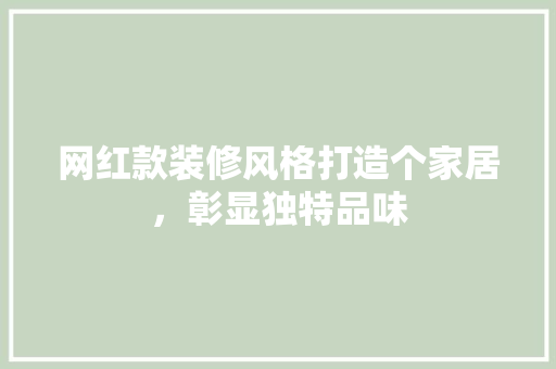网红款装修风格打造个家居，彰显独特品味