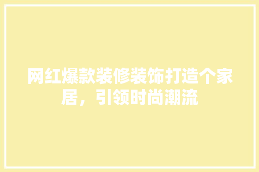 网红爆款装修装饰打造个家居，引领时尚潮流