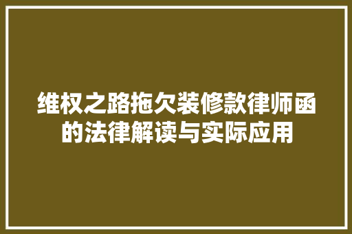 维权之路拖欠装修款律师函的法律解读与实际应用