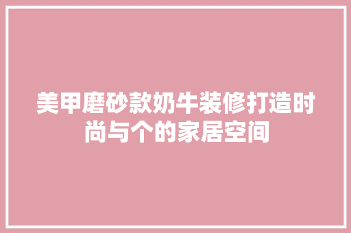美甲磨砂款奶牛装修打造时尚与个的家居空间