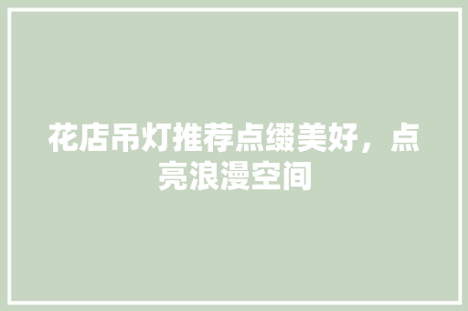 花店吊灯推荐点缀美好，点亮浪漫空间