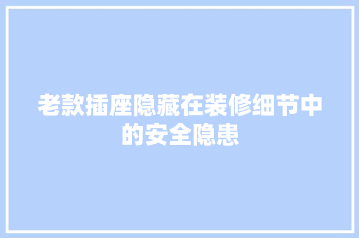老款插座隐藏在装修细节中的安全隐患