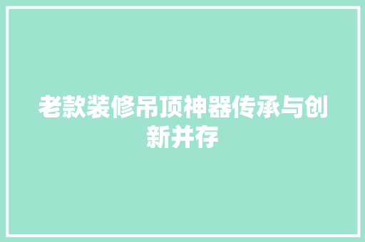 老款装修吊顶神器传承与创新并存