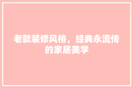 老款装修风格，经典永流传的家居美学