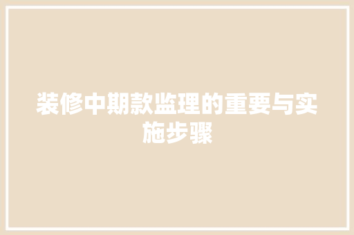 装修中期款监理的重要与实施步骤