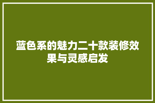 蓝色系的魅力二十款装修效果与灵感启发