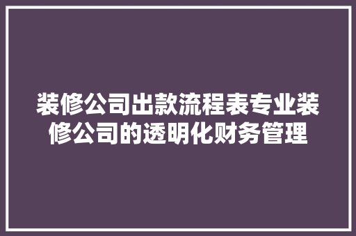 装修公司出款流程表专业装修公司的透明化财务管理