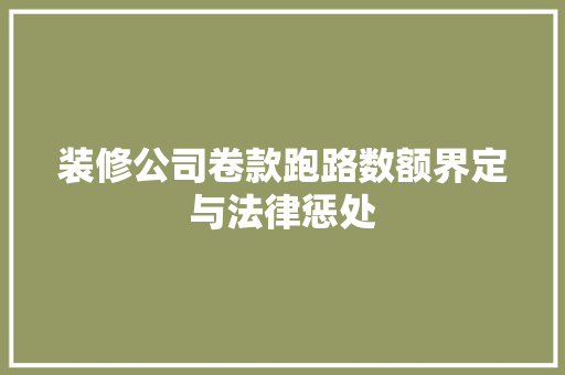 装修公司卷款跑路数额界定与法律惩处