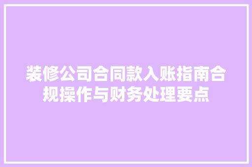 装修公司合同款入账指南合规操作与财务处理要点