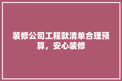 装修公司工程款清单合理预算，安心装修