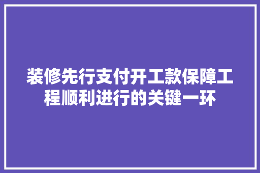 装修先行支付开工款保障工程顺利进行的关键一环