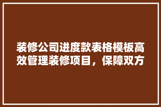 装修公司进度款表格模板高效管理装修项目，保障双方权益