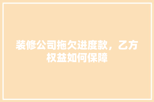 装修公司拖欠进度款，乙方权益如何保障