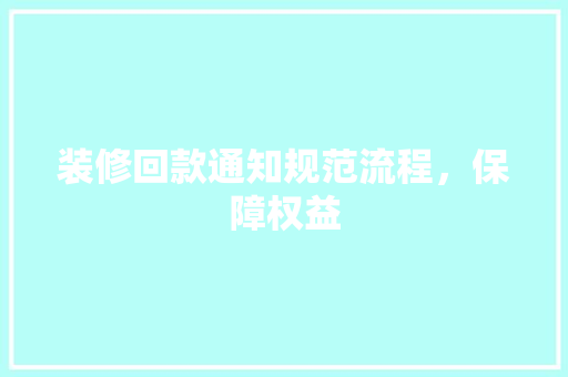 装修回款通知规范流程，保障权益
