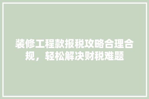 装修工程款报税攻略合理合规，轻松解决财税难题