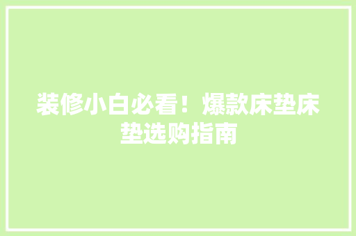 装修小白必看！爆款床垫床垫选购指南