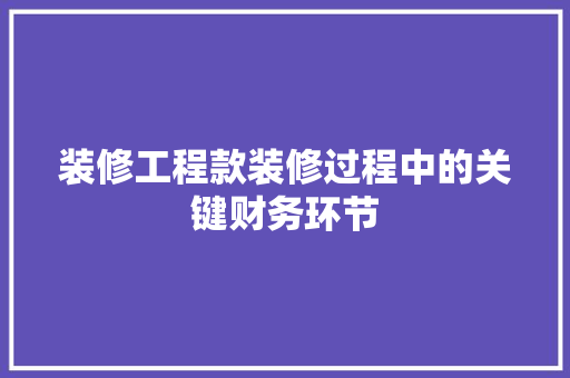 装修工程款装修过程中的关键财务环节