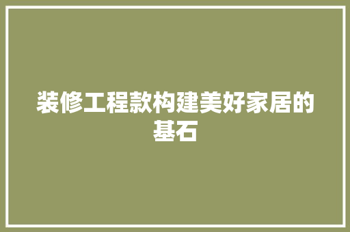 装修工程款构建美好家居的基石