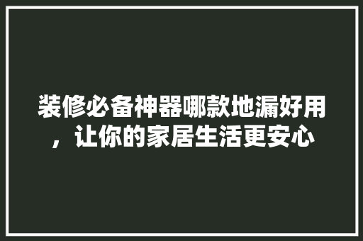 装修必备神器哪款地漏好用，让你的家居生活更安心