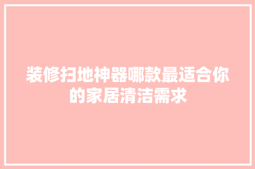 装修扫地神器哪款最适合你的家居清洁需求