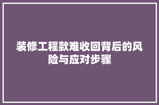 装修工程款难收回背后的风险与应对步骤