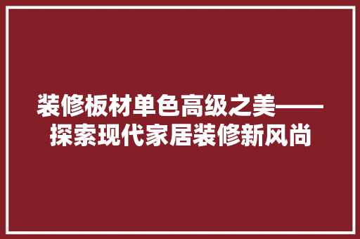 装修板材单色高级之美——探索现代家居装修新风尚