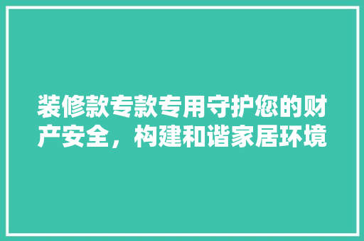 装修款专款专用守护您的财产安全，构建和谐家居环境