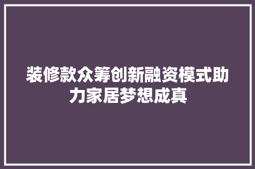 装修款众筹创新融资模式助力家居梦想成真