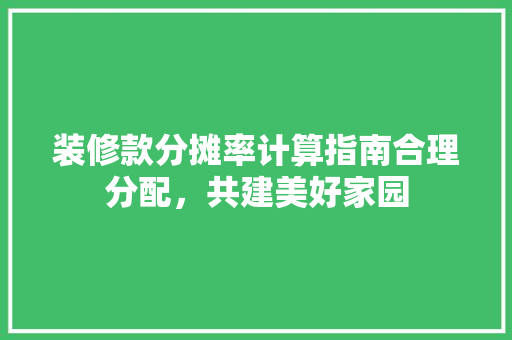 装修款分摊率计算指南合理分配，共建美好家园
