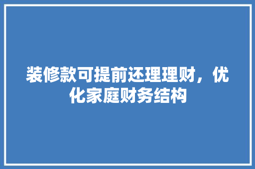 装修款可提前还理理财，优化家庭财务结构