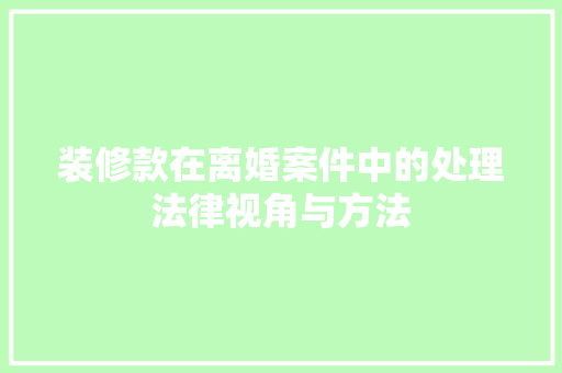 装修款在离婚案件中的处理法律视角与方法