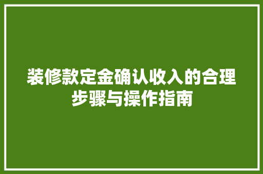 装修款定金确认收入的合理步骤与操作指南