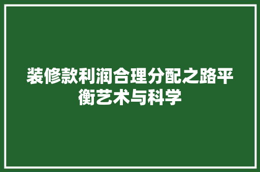 装修款利润合理分配之路平衡艺术与科学