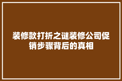 装修款打折之谜装修公司促销步骤背后的真相