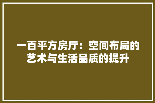 一百平方房厅：空间布局的艺术与生活品质的提升