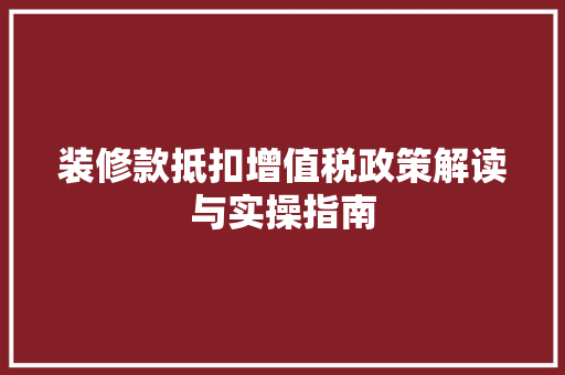 装修款抵扣增值税政策解读与实操指南