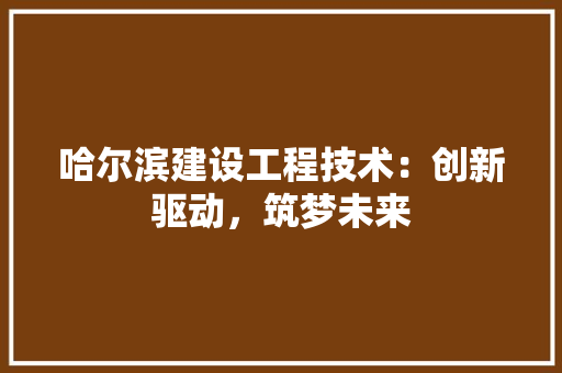 哈尔滨建设工程技术：创新驱动，筑梦未来 卧室装修
