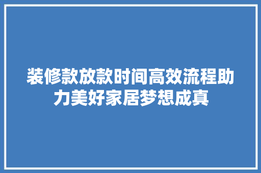 装修款放款时间高效流程助力美好家居梦想成真