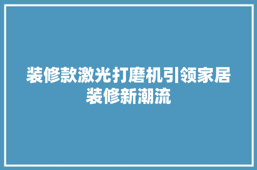 装修款激光打磨机引领家居装修新潮流