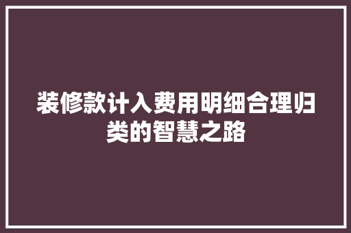 装修款计入费用明细合理归类的智慧之路