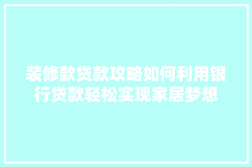 装修款贷款攻略如何利用银行贷款轻松实现家居梦想