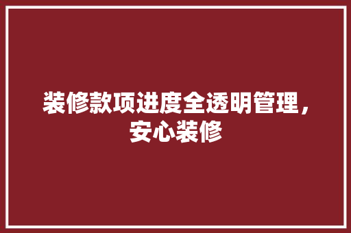 装修款项进度全透明管理，安心装修